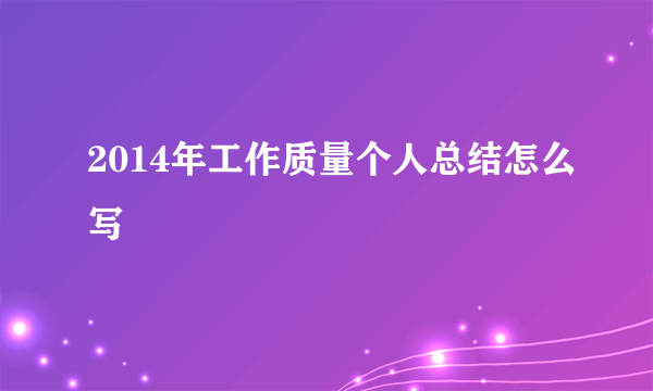 2014年工作质量个人总结怎么写