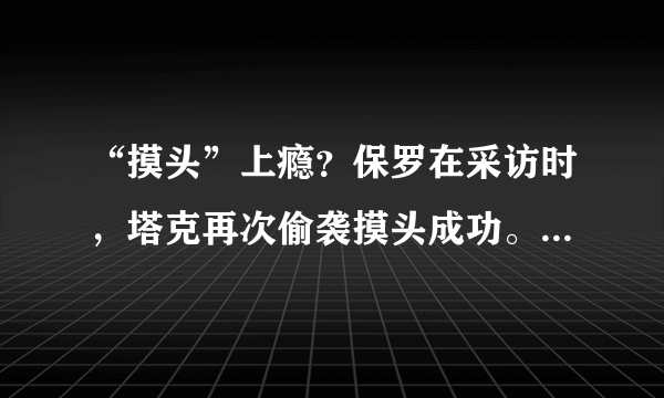 “摸头”上瘾？保罗在采访时，塔克再次偷袭摸头成功。为何这次保罗只是口头警告塔克？