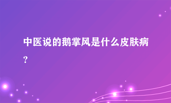 中医说的鹅掌风是什么皮肤病？