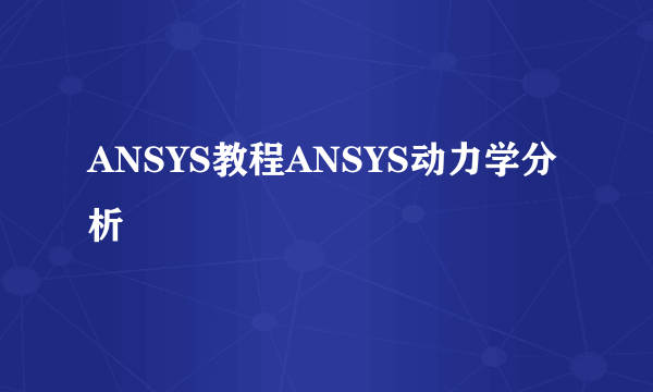 ANSYS教程ANSYS动力学分析