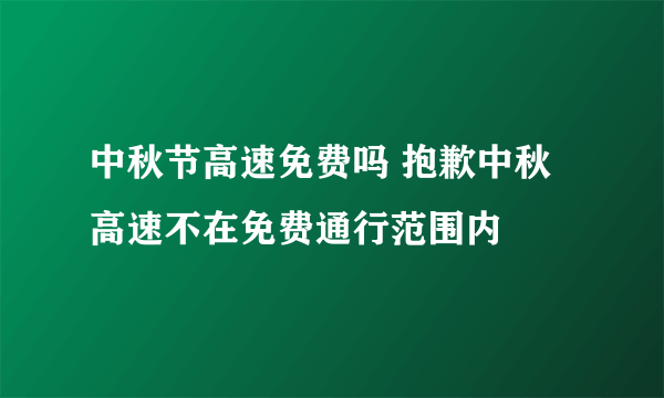 中秋节高速免费吗 抱歉中秋高速不在免费通行范围内