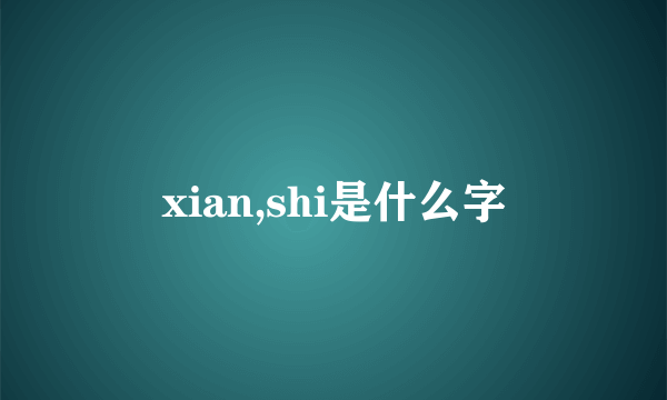 xian,shi是什么字