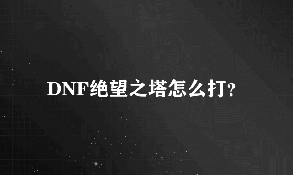 DNF绝望之塔怎么打？