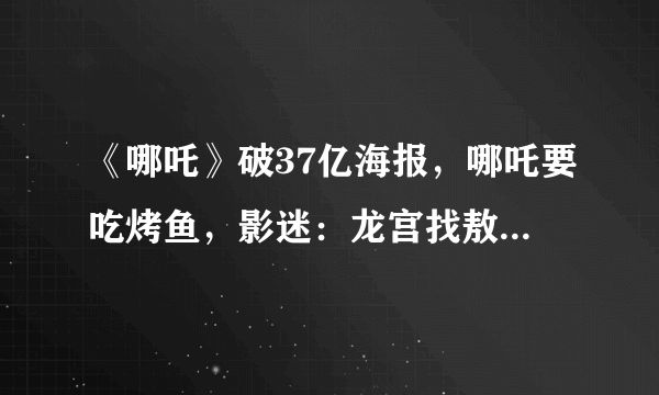 《哪吒》破37亿海报，哪吒要吃烤鱼，影迷：龙宫找敖丙，管够