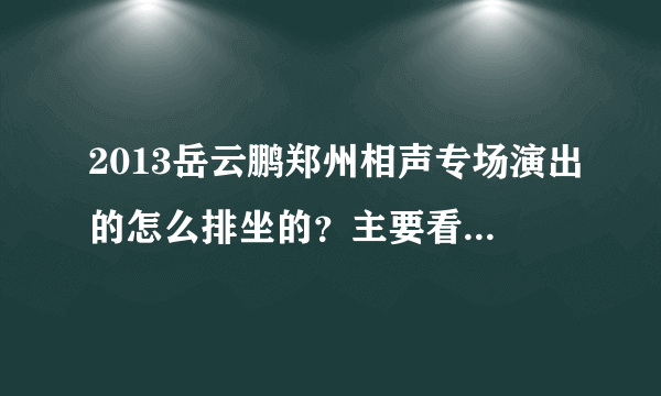 2013岳云鹏郑州相声专场演出的怎么排坐的？主要看看座位图