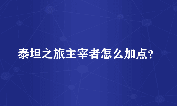 泰坦之旅主宰者怎么加点？