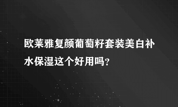 欧莱雅复颜葡萄籽套装美白补水保湿这个好用吗？