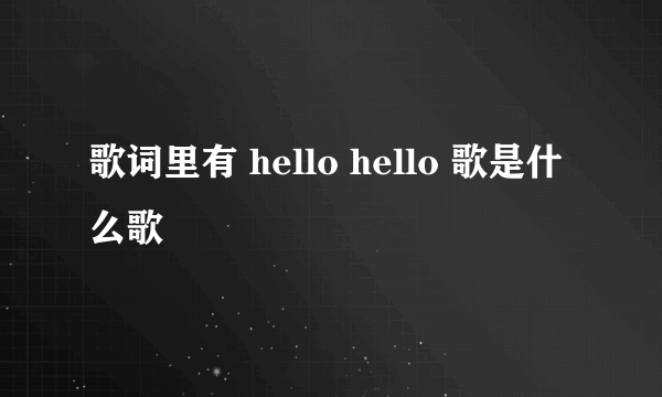 歌词里有 hello hello 歌是什么歌