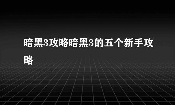 暗黑3攻略暗黑3的五个新手攻略