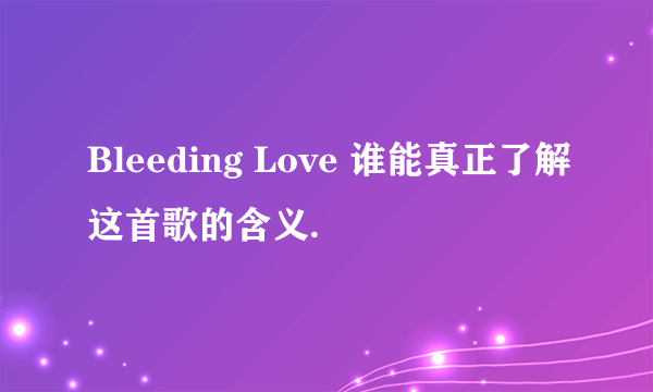 Bleeding Love 谁能真正了解这首歌的含义.