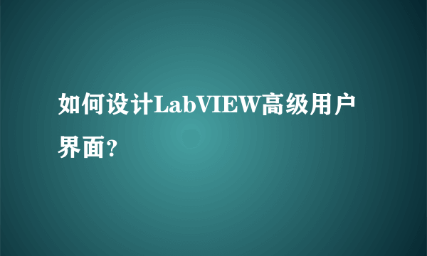 如何设计LabVIEW高级用户界面？