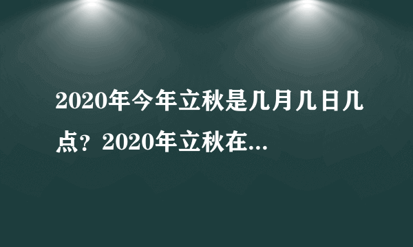 2020年今年立秋是几月几日几点？2020年立秋在中伏哪一天？