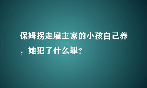 保姆拐走雇主家的小孩自己养，她犯了什么罪？