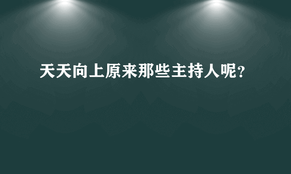 天天向上原来那些主持人呢？