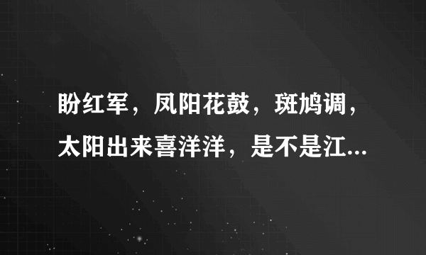 盼红军，凤阳花鼓，斑鸠调，太阳出来喜洋洋，是不是江苏名歌？