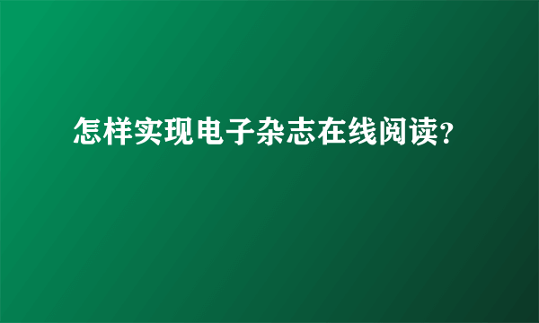 怎样实现电子杂志在线阅读？