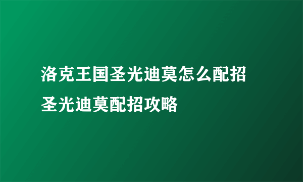 洛克王国圣光迪莫怎么配招 圣光迪莫配招攻略