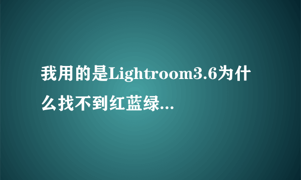 我用的是Lightroom3.6为什么找不到红蓝绿的通道曲线