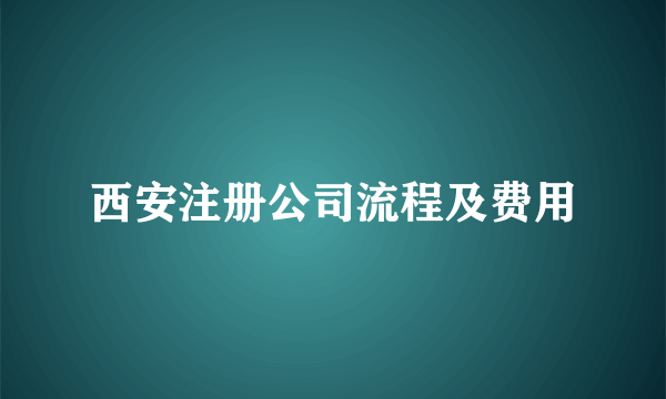 西安注册公司流程及费用