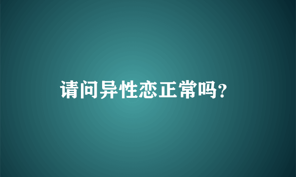 请问异性恋正常吗？