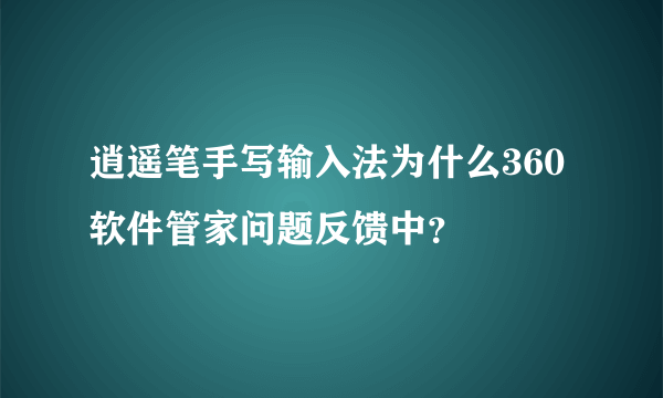 逍遥笔手写输入法为什么360软件管家问题反馈中？