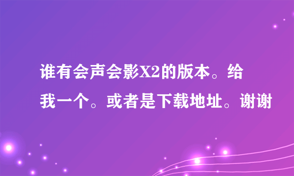 谁有会声会影X2的版本。给我一个。或者是下载地址。谢谢