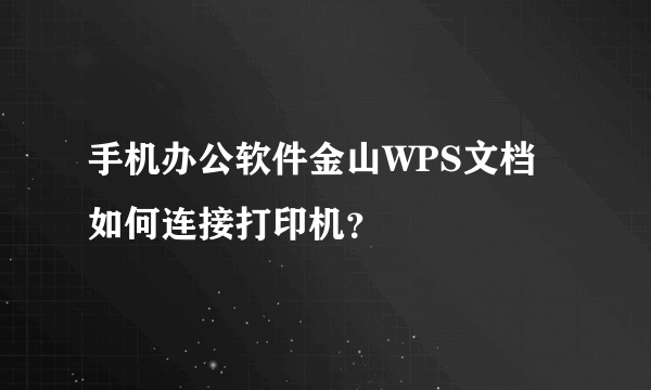 手机办公软件金山WPS文档如何连接打印机？