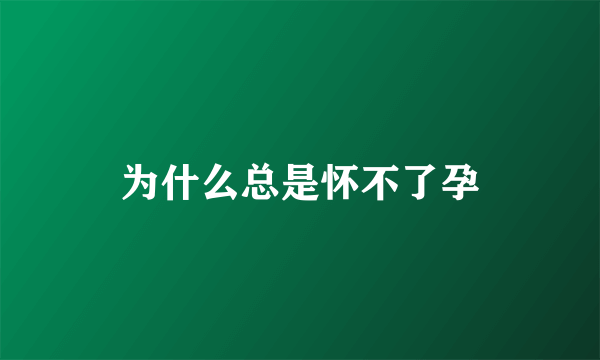 为什么总是怀不了孕