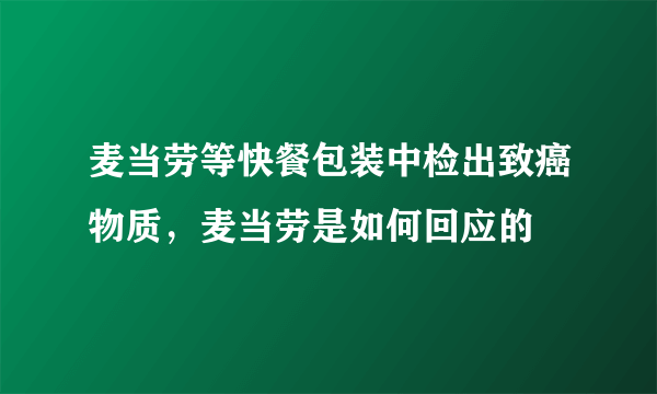 麦当劳等快餐包装中检出致癌物质，麦当劳是如何回应的