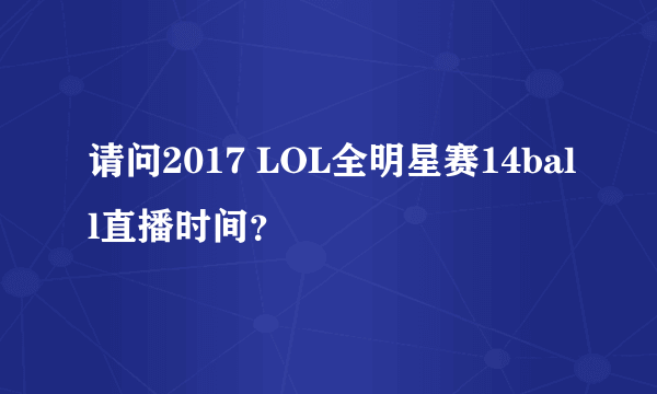 请问2017 LOL全明星赛14ball直播时间？