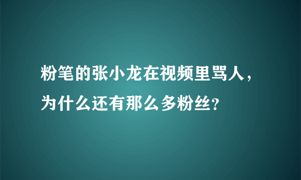 粉笔的张小龙在视频里骂人，为什么还有那么多粉丝？