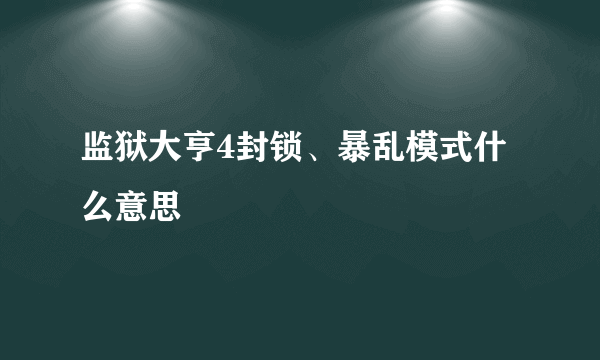 监狱大亨4封锁、暴乱模式什么意思