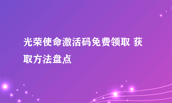 光荣使命激活码免费领取 获取方法盘点