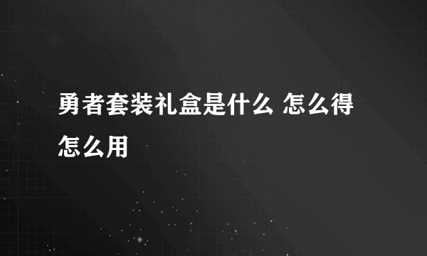 勇者套装礼盒是什么 怎么得怎么用