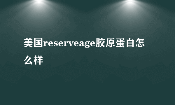 美国reserveage胶原蛋白怎么样