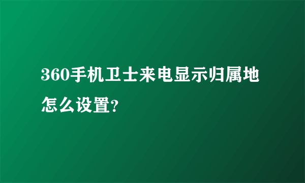 360手机卫士来电显示归属地怎么设置？