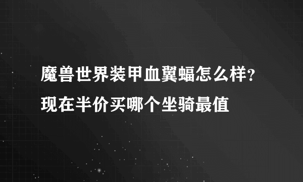 魔兽世界装甲血翼蝠怎么样？现在半价买哪个坐骑最值