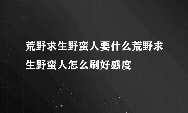 荒野求生野蛮人要什么荒野求生野蛮人怎么刷好感度