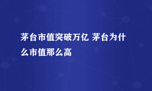 茅台市值突破万亿 茅台为什么市值那么高