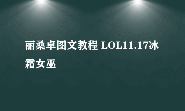 丽桑卓图文教程 LOL11.17冰霜女巫