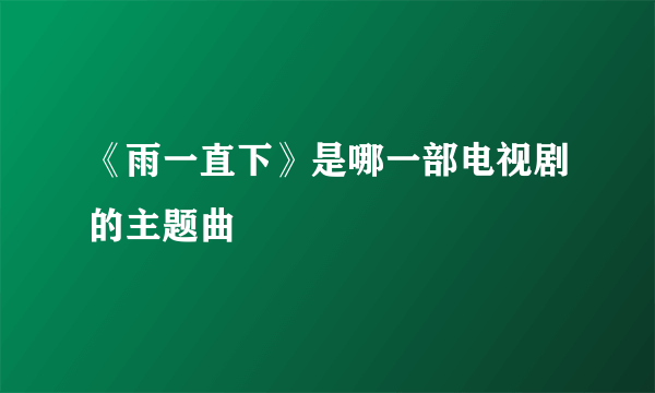 《雨一直下》是哪一部电视剧的主题曲