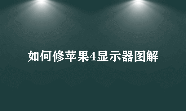 如何修苹果4显示器图解