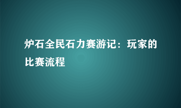 炉石全民石力赛游记：玩家的比赛流程