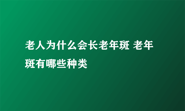 老人为什么会长老年斑 老年斑有哪些种类