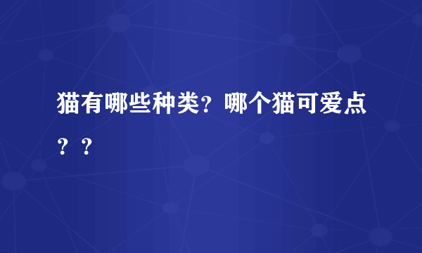 猫有哪些种类？哪个猫可爱点？？