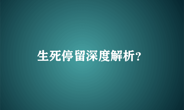 生死停留深度解析？