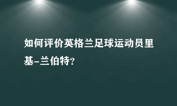 如何评价英格兰足球运动员里基-兰伯特？