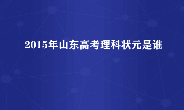 2015年山东高考理科状元是谁