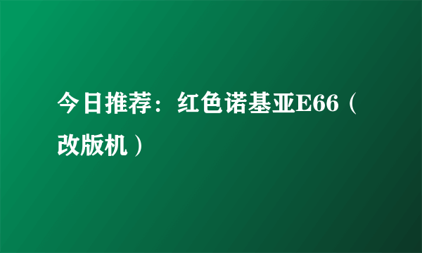 今日推荐：红色诺基亚E66（改版机）