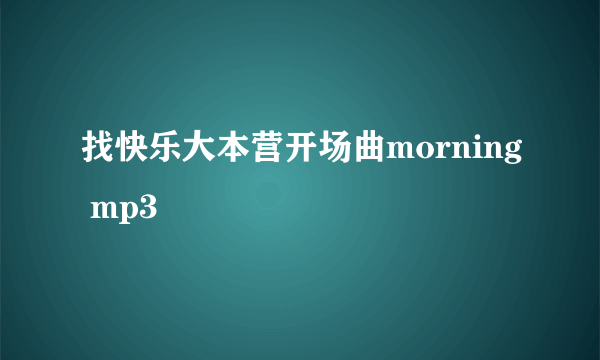 找快乐大本营开场曲morning mp3